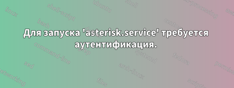 Для запуска 'asterisk.service' требуется аутентификация.