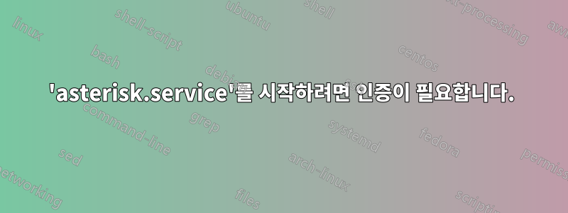 'asterisk.service'를 시작하려면 인증이 필요합니다.