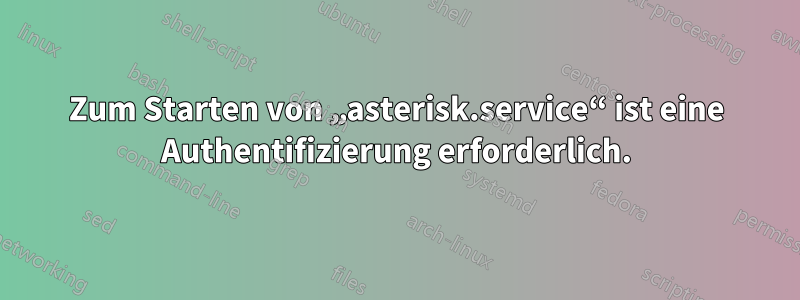 Zum Starten von „asterisk.service“ ist eine Authentifizierung erforderlich.