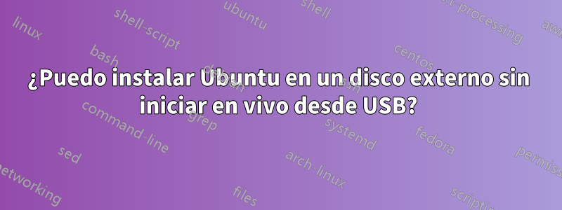 ¿Puedo instalar Ubuntu en un disco externo sin iniciar en vivo desde USB?