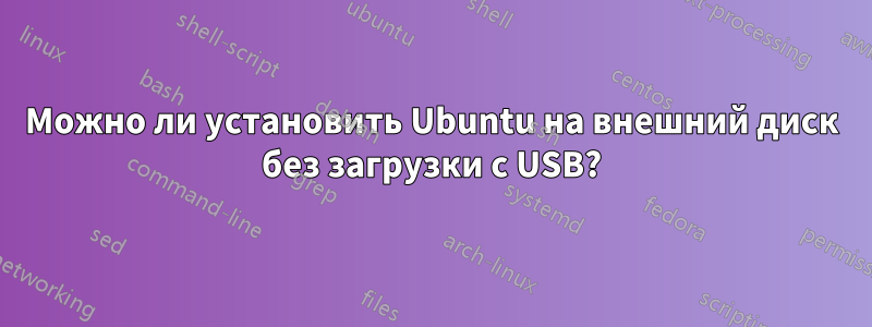 Можно ли установить Ubuntu на внешний диск без загрузки с USB?