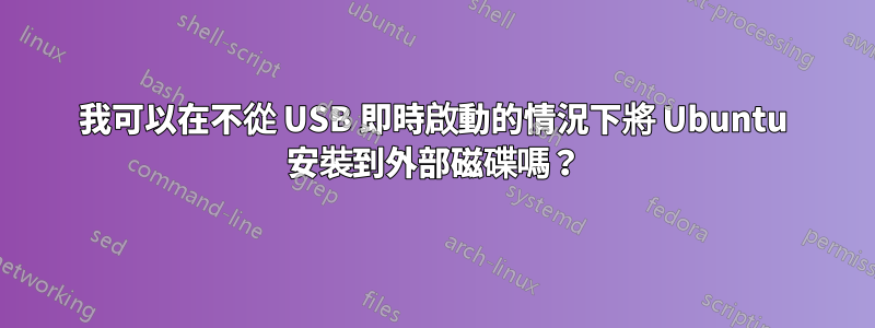 我可以在不從 USB 即時啟動的情況下將 Ubuntu 安裝到外部磁碟嗎？