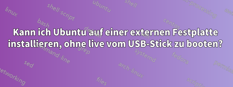 Kann ich Ubuntu auf einer externen Festplatte installieren, ohne live vom USB-Stick zu booten?