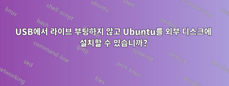 USB에서 라이브 부팅하지 않고 Ubuntu를 외부 디스크에 설치할 수 있습니까?