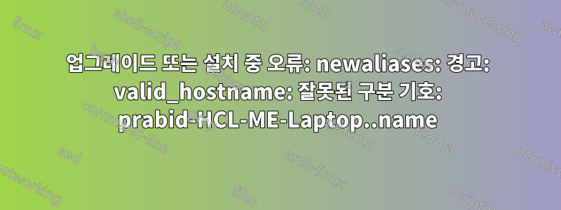 업그레이드 또는 설치 중 오류: newaliases: 경고: valid_hostname: 잘못된 구분 기호: prabid-HCL-ME-Laptop..name