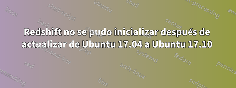 Redshift no se pudo inicializar después de actualizar de Ubuntu 17.04 a Ubuntu 17.10