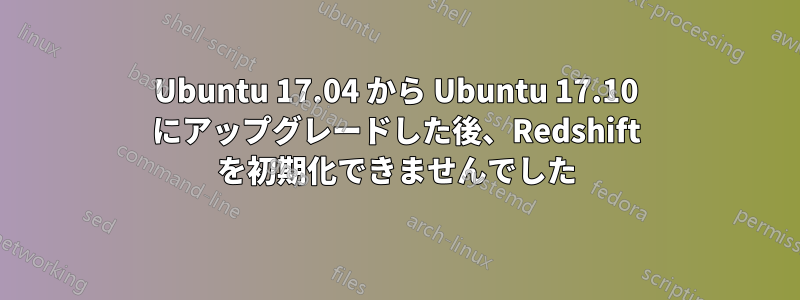 Ubuntu 17.04 から Ubuntu 17.10 にアップグレードした後、Redshift を初期化できませんでした