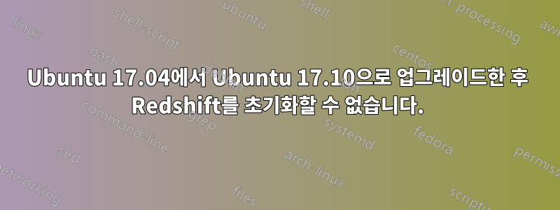 Ubuntu 17.04에서 Ubuntu 17.10으로 업그레이드한 후 Redshift를 초기화할 수 없습니다.