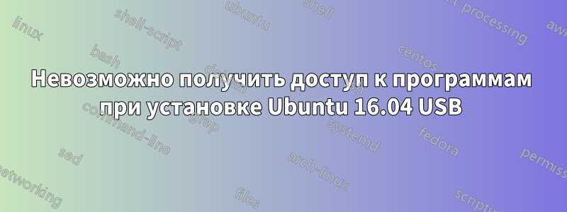 Невозможно получить доступ к программам при установке Ubuntu 16.04 USB