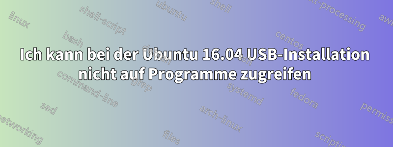 Ich kann bei der Ubuntu 16.04 USB-Installation nicht auf Programme zugreifen