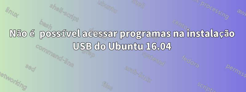 Não é possível acessar programas na instalação USB do Ubuntu 16.04