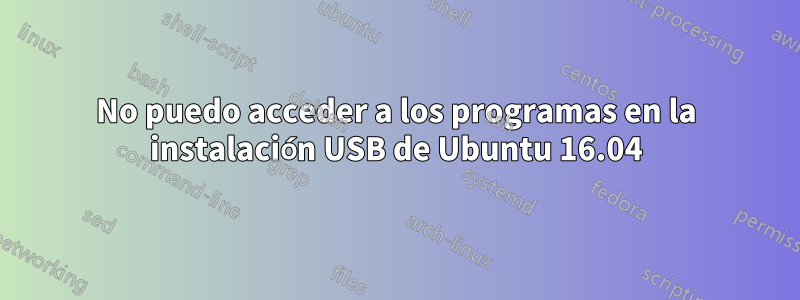 No puedo acceder a los programas en la instalación USB de Ubuntu 16.04