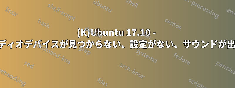 (K)Ubuntu 17.10 - オーディオデバイスが見つからない、設定がない、サウンドが出ない