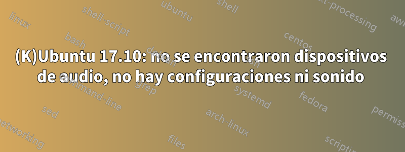 (K)Ubuntu 17.10: no se encontraron dispositivos de audio, no hay configuraciones ni sonido