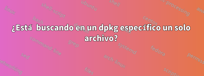 ¿Está buscando en un dpkg específico un solo archivo?