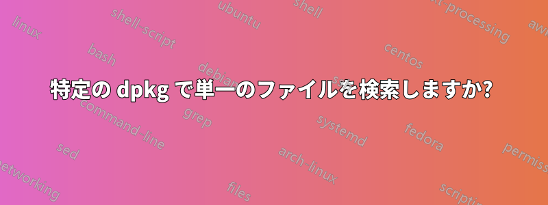 特定の dpkg で単一のファイルを検索しますか?