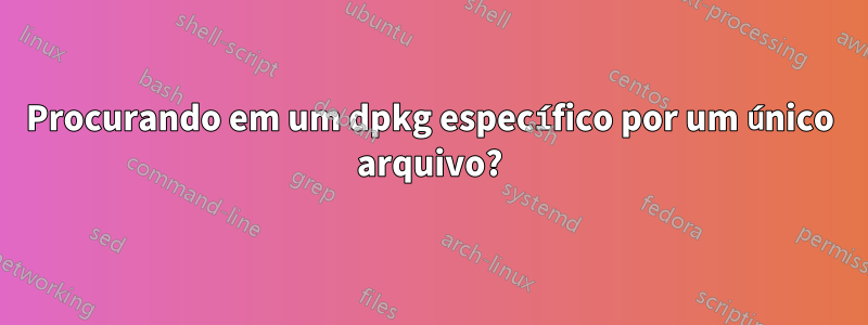 Procurando em um dpkg específico por um único arquivo?