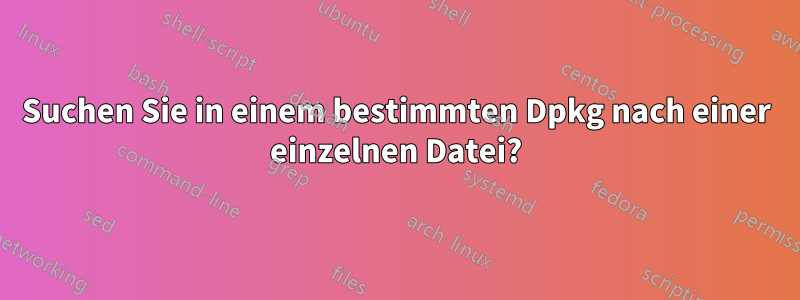 Suchen Sie in einem bestimmten Dpkg nach einer einzelnen Datei?