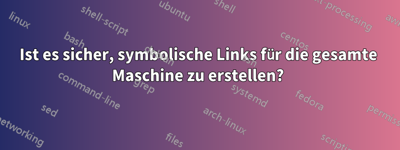 Ist es sicher, symbolische Links für die gesamte Maschine zu erstellen?