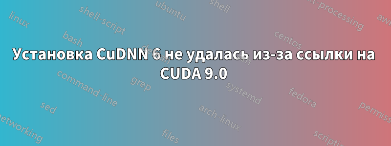 Установка CuDNN 6 не удалась из-за ссылки на CUDA 9.0