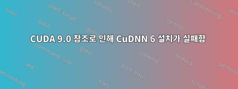 CUDA 9.0 참조로 인해 CuDNN 6 설치가 실패함