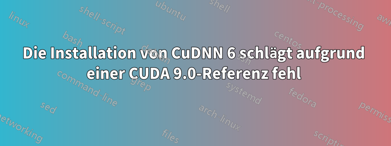 Die Installation von CuDNN 6 schlägt aufgrund einer CUDA 9.0-Referenz fehl