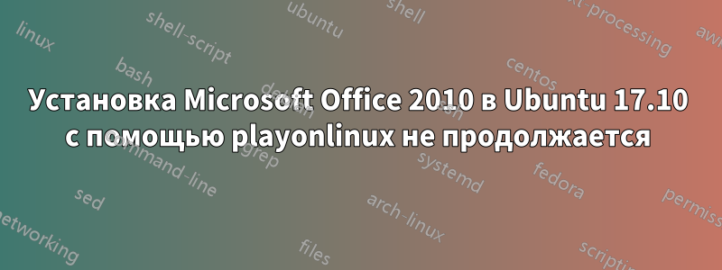 Установка Microsoft Office 2010 в Ubuntu 17.10 с помощью playonlinux не продолжается