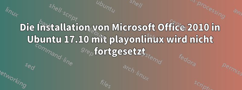 Die Installation von Microsoft Office 2010 in Ubuntu 17.10 mit playonlinux wird nicht fortgesetzt