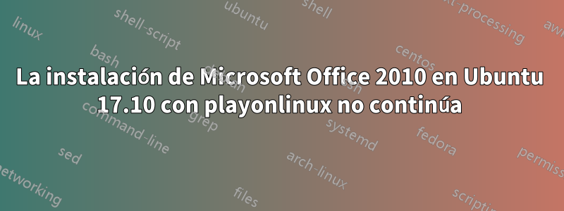 La instalación de Microsoft Office 2010 en Ubuntu 17.10 con playonlinux no continúa