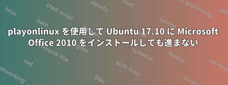 playonlinux を使用して Ubuntu 17.10 に Microsoft Office 2010 をインストールしても進まない