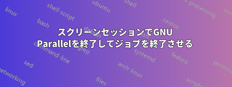 スクリーンセッションでGNU Parallelを終了してジョブを終了させる