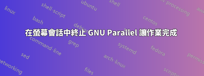 在螢幕會話中終止 GNU Parallel 讓作業完成