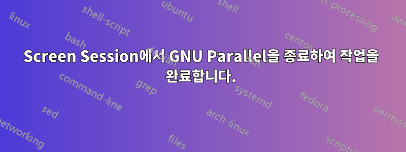 Screen Session에서 GNU Parallel을 종료하여 작업을 완료합니다.