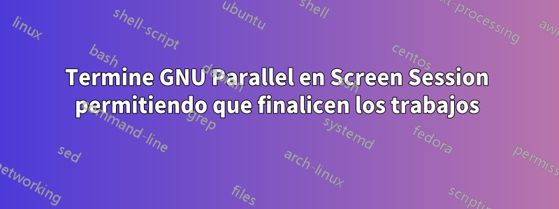 Termine GNU Parallel en Screen Session permitiendo que finalicen los trabajos