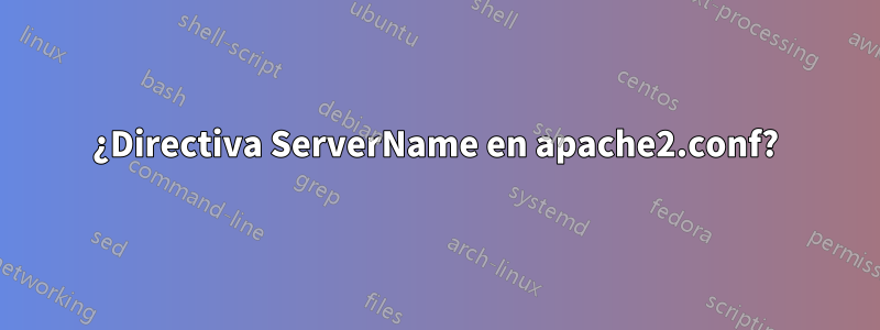 ¿Directiva ServerName en apache2.conf?