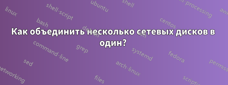 Как объединить несколько сетевых дисков в один?