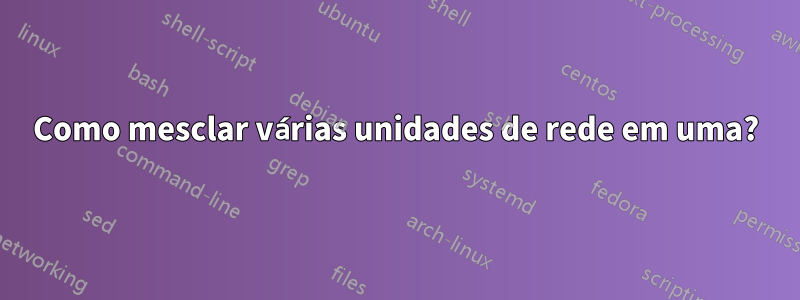 Como mesclar várias unidades de rede em uma?