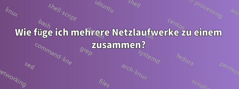 Wie füge ich mehrere Netzlaufwerke zu einem zusammen?