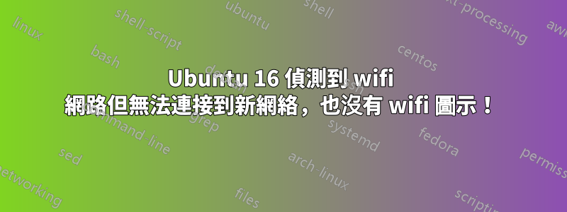 Ubuntu 16 偵測到 wifi 網路但無法連接到新網絡，也沒有 wifi 圖示！