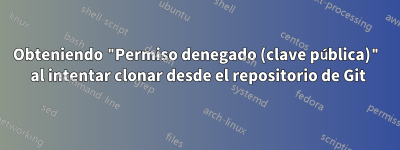 Obteniendo "Permiso denegado (clave pública)" al intentar clonar desde el repositorio de Git