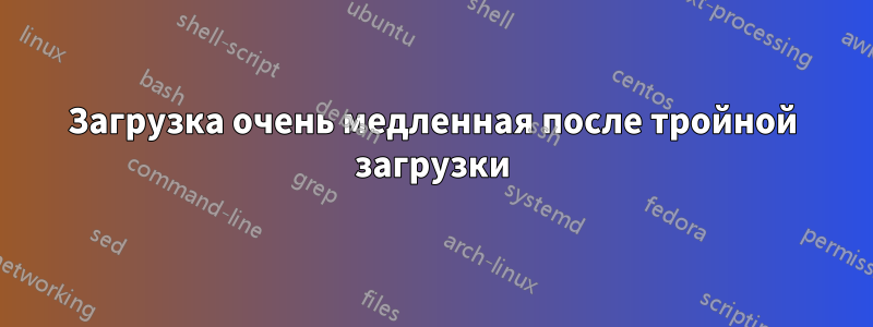 Загрузка очень медленная после тройной загрузки