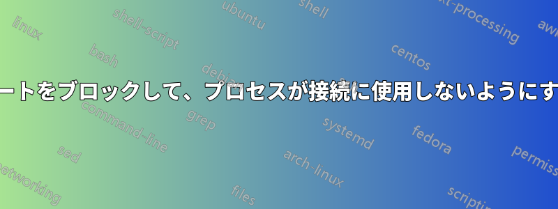 ポートをブロックして、プロセスが接続に使用しないようにする