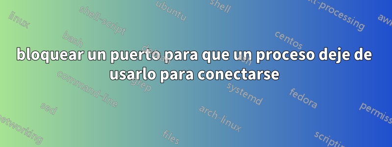 bloquear un puerto para que un proceso deje de usarlo para conectarse