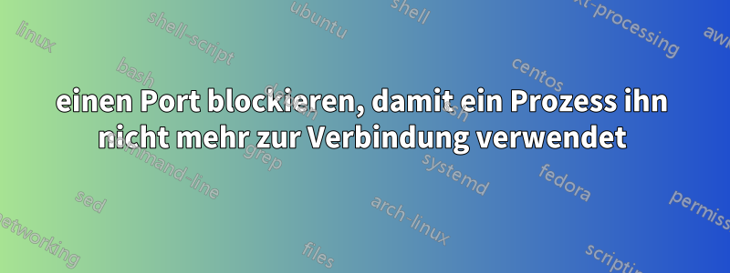 einen Port blockieren, damit ein Prozess ihn nicht mehr zur Verbindung verwendet