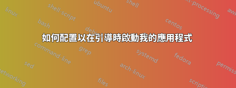 如何配置以在引導時啟動我的應用程式