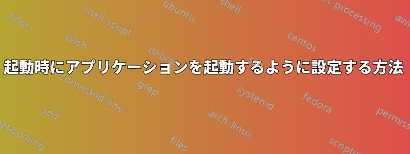 起動時にアプリケーションを起動するように設定する方法