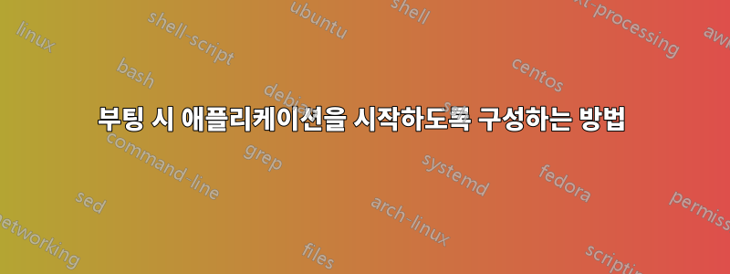 부팅 시 애플리케이션을 시작하도록 구성하는 방법