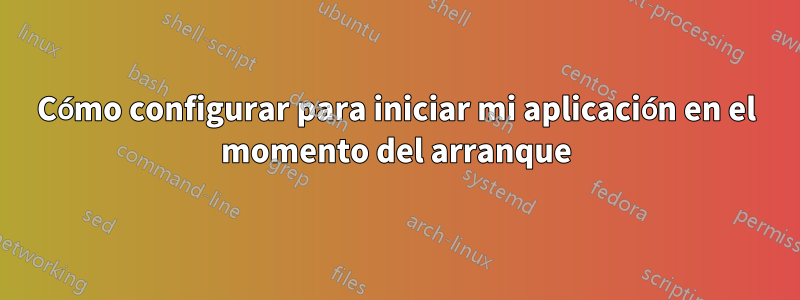 Cómo configurar para iniciar mi aplicación en el momento del arranque