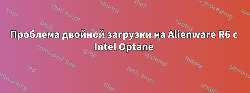 Проблема двойной загрузки на Alienware R6 с Intel Optane