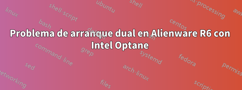 Problema de arranque dual en Alienware R6 con Intel Optane